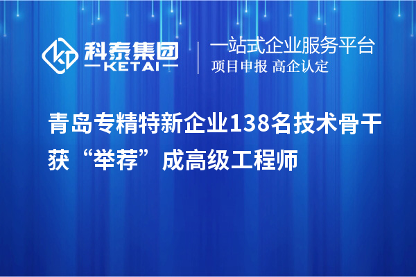 青島專精特新企業(yè)138名技術(shù)骨干獲“舉薦”成高級(jí)工程師