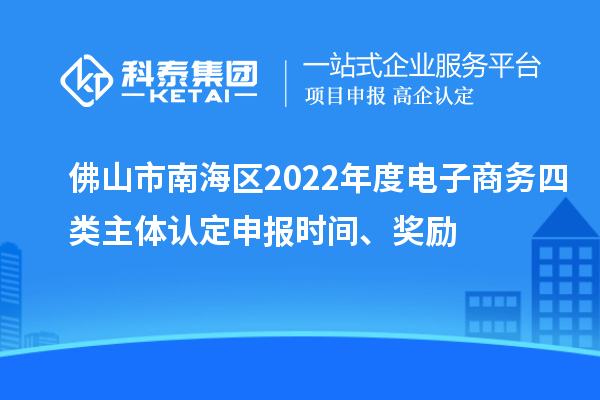 佛山市南海區(qū)2022年度電子商務(wù)四類主體認(rèn)定申報(bào)時(shí)間、獎(jiǎng)勵(lì)