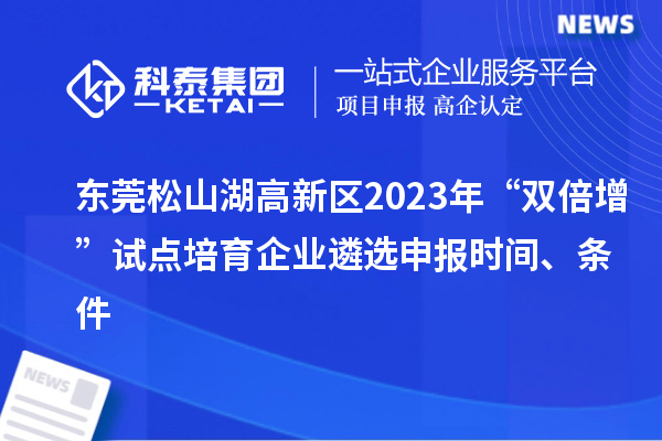 東莞松山湖高新區(qū)2023年“雙倍增”試點(diǎn)培育企業(yè)遴選申報(bào)時(shí)間、條件