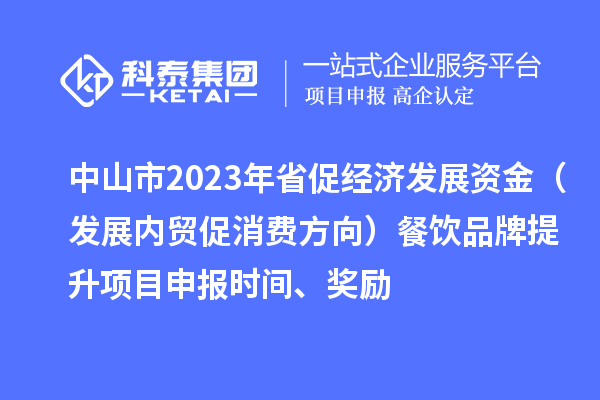 中山市2023年省促經(jīng)濟(jì)發(fā)展資金（發(fā)展內(nèi)貿(mào)促消費(fèi)方向）餐飲品牌提升<a href=http://m.gif521.com/shenbao.html target=_blank class=infotextkey>項(xiàng)目申報(bào)</a>時(shí)間、獎(jiǎng)勵(lì)