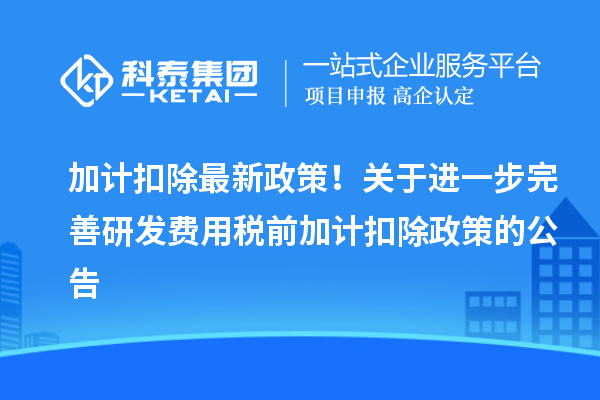 加計扣除最新政策！關(guān)于進一步完善研發(fā)費用稅前加計扣除政策的公告