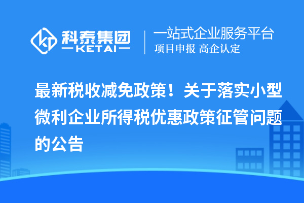 最新稅收減免政策！關于落實小型微利企業(yè)所得稅優(yōu)惠政策征管問題的公告