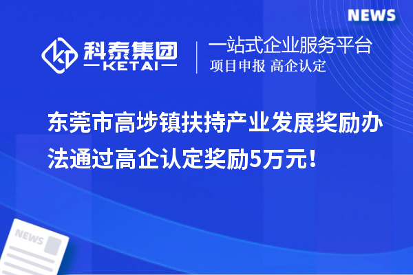 東莞市高埗鎮(zhèn)扶持產(chǎn)業(yè)發(fā)展獎(jiǎng)勵(lì)辦法 通過高企認(rèn)定獎(jiǎng)勵(lì)5萬(wàn)元！