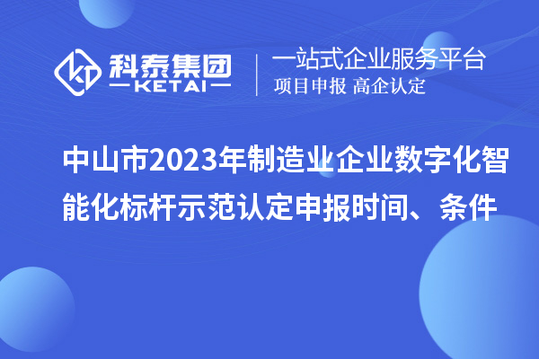 中山市2023年制造業(yè)企業(yè)數(shù)字化智能化標桿示范認定申報時間、條件