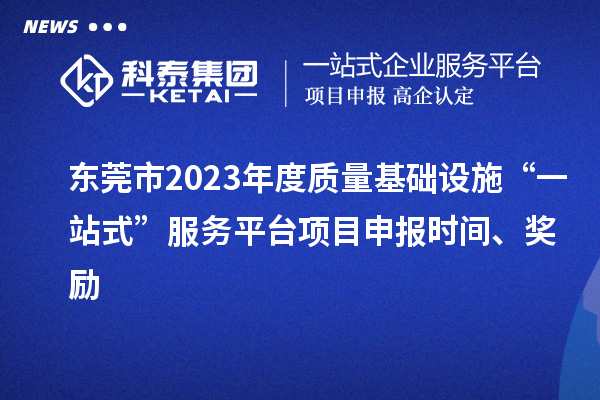 東莞市2023年度質(zhì)量基礎(chǔ)設(shè)施“一站式”服務(wù)平臺(tái)項(xiàng)目申報(bào)時(shí)間、獎(jiǎng)勵(lì)