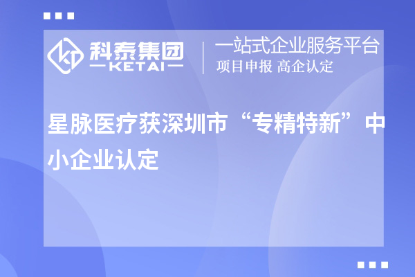 星脈醫(yī)療獲深圳市“專(zhuān)精特新”中小企業(yè)認(rèn)定