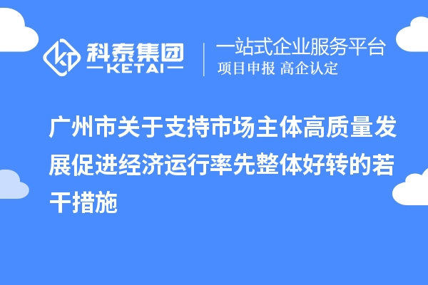 廣州市關于支持市場主體高質量發(fā)展促進經濟運行率先整體好轉的若干措施