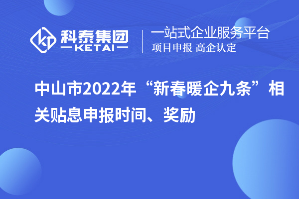 中山市2022年“新春暖企九條”相關(guān)貼息申報(bào)時(shí)間、獎(jiǎng)勵(lì)