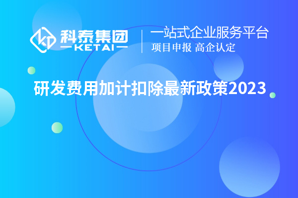 研發(fā)費(fèi)用加計(jì)扣除最新政策2023