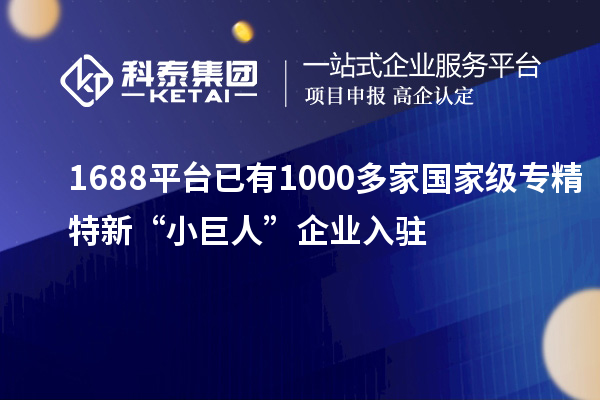 1688平臺已有1000多家國家級專精特新“小巨人”企業(yè)入駐