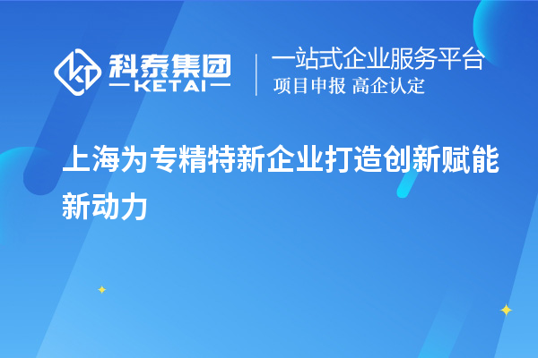 上海為專精特新企業(yè)打造創(chuàng)新賦能新動力