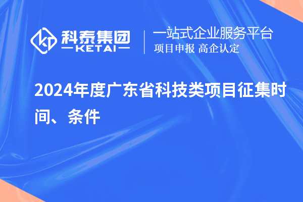 2024年度廣東省科技類項(xiàng)目征集時(shí)間、條件