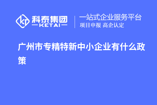 <a href=http://m.gif521.com/guangzhou/ target=_blank class=infotextkey>廣州市專(zhuān)精特新</a>中小企業(yè)有什么政策