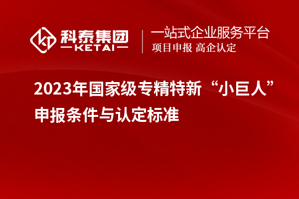 2023年國家級專精特新“小巨人”申報條件與認定標準