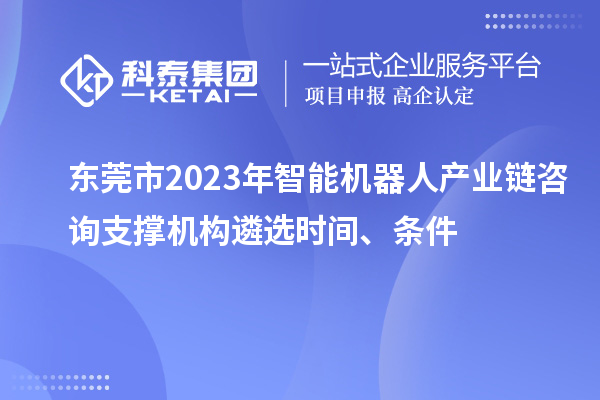 東莞市2023年智能機(jī)器人產(chǎn)業(yè)鏈咨詢支撐機(jī)構(gòu)遴選時間、條件