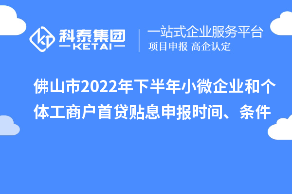 佛山市2022年下半年小微企業(yè)和個體工商戶首貸貼息申報時間、條件