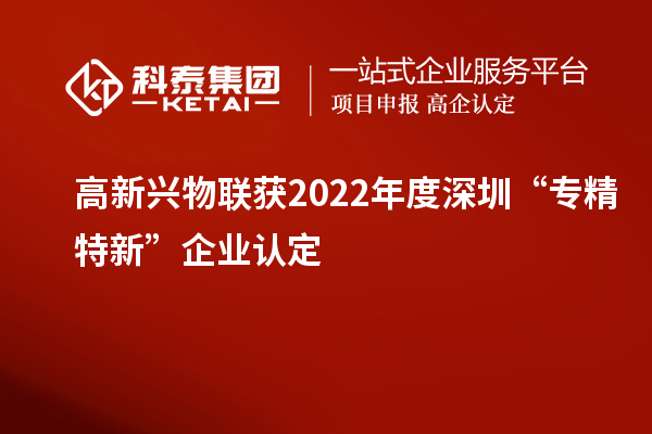 高新興物聯(lián)獲2022年度深圳“專精特新”企業(yè)認(rèn)定