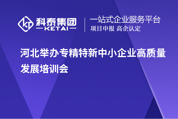 河北舉辦專精特新中小企業(yè)高質(zhì)量發(fā)展培訓(xùn)會(huì)