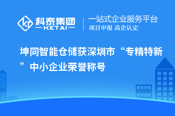 坤同智能倉(cāng)儲(chǔ)獲深圳市“專(zhuān)精特新”中小企業(yè)榮譽(yù)稱(chēng)號(hào)