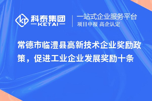 常德市臨澧縣高新技術(shù)企業(yè)獎勵政策，促進(jìn)工業(yè)企業(yè)發(fā)展獎勵十條