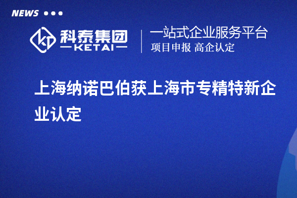 上海納諾巴伯獲上海市專精特新企業(yè)認定