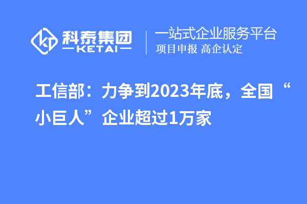 工信部：力爭到2023年底，全國“小巨人”企業(yè)超過1萬家