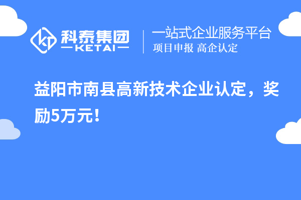 益陽(yáng)市南縣<a href=http://m.gif521.com target=_blank class=infotextkey>高新技術(shù)企業(yè)認(rèn)定</a>，獎(jiǎng)勵(lì)5萬(wàn)元！