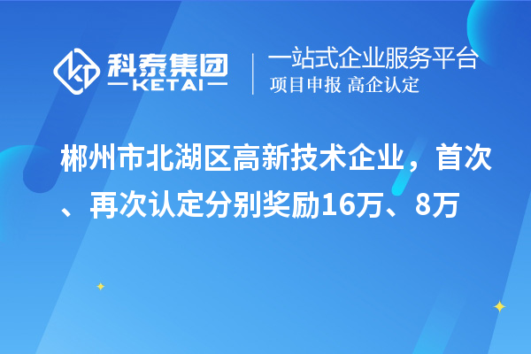 郴州市北湖區(qū)高新技術(shù)企業(yè)，首次、再次認(rèn)定分別獎(jiǎng)勵(lì)16萬、8萬