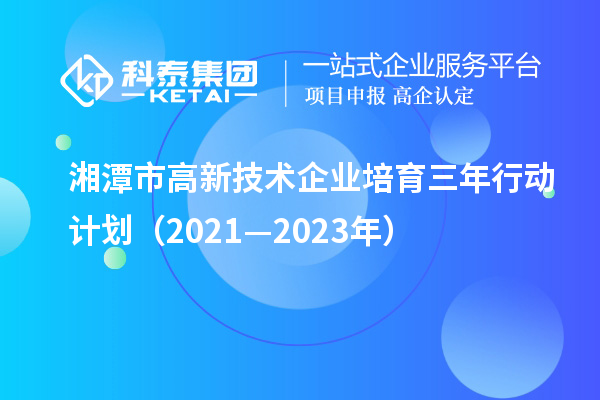 湘潭市高新技術企業(yè)培育三年行動計劃（2021—2023年）