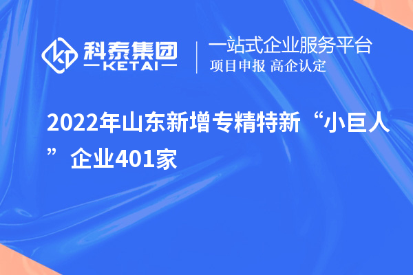 2022年山東新增專精特新“小巨人”企業(yè)401家