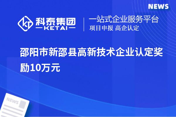 邵陽市新邵縣高新技術(shù)企業(yè)認(rèn)定獎勵10萬元