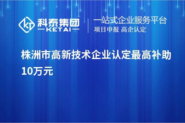 株洲市<a href=http://m.gif521.com target=_blank class=infotextkey>高新技術(shù)企業(yè)認(rèn)定</a>最高補助10萬元