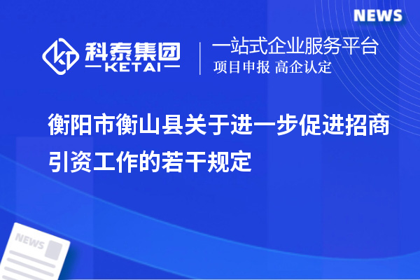 衡陽(yáng)市衡山縣關(guān)于進(jìn)一步促進(jìn)招商引資工作的若干規(guī)定