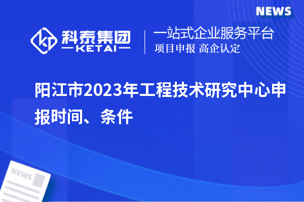 陽(yáng)江市2023年<a href=http://m.gif521.com/fuwu/gongchengzhongxin.html target=_blank class=infotextkey>工程技術(shù)研究中心申報(bào)</a>時(shí)間、條件