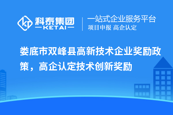 婁底市雙峰縣高新技術(shù)企業(yè)獎(jiǎng)勵(lì)政策，高企認(rèn)定技術(shù)創(chuàng)新獎(jiǎng)勵(lì)