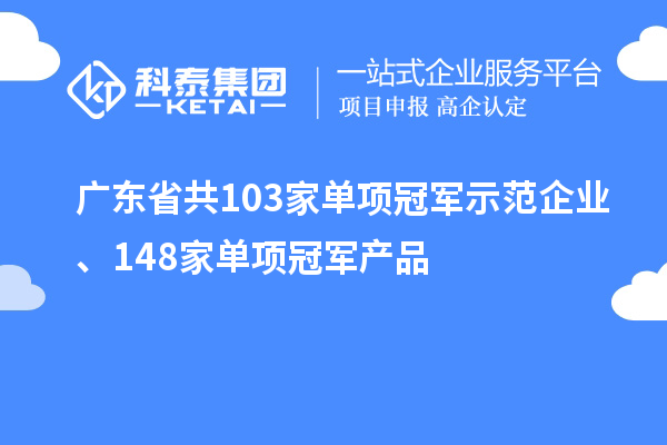 廣東省共103家單項冠軍示范企業(yè)、148家單項冠軍產(chǎn)品