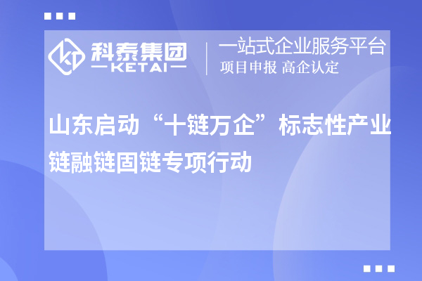 山東啟動“十鏈萬企”標(biāo)志性產(chǎn)業(yè)鏈融鏈固鏈專項行動