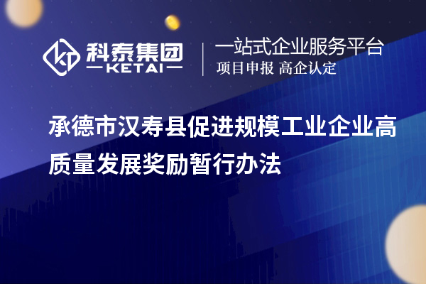 承德市漢壽縣促進規(guī)模工業(yè)企業(yè)高質量發(fā)展獎勵暫行辦法