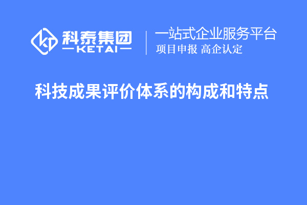 科技成果評(píng)價(jià)體系的構(gòu)成和特點(diǎn)