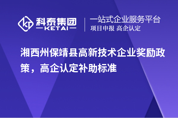 湘西州保靖縣高新技術(shù)企業(yè)獎(jiǎng)勵(lì)政策，高企認(rèn)定補(bǔ)助標(biāo)準(zhǔn)