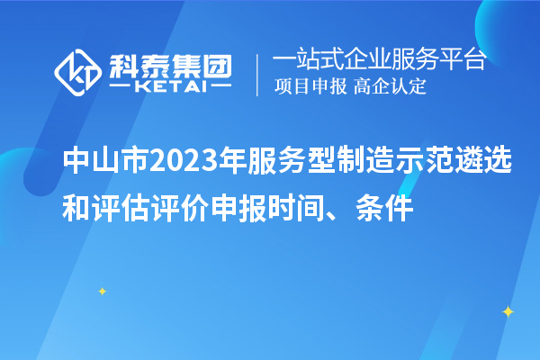 中山市2023年服務(wù)型制造示范遴選和評估評價申報時間、條件