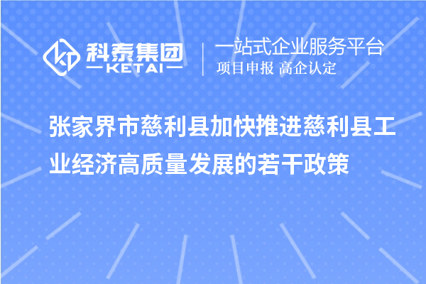 張家界市慈利縣加快推進(jìn)慈利縣工業(yè)經(jīng)濟(jì)高質(zhì)量發(fā)展的若干政策