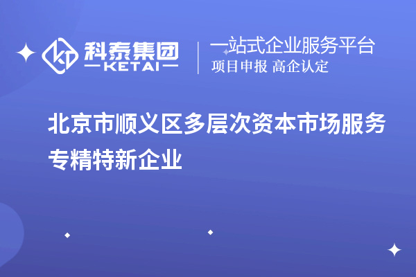 北京市順義區(qū)多層次資本市場(chǎng)服務(wù)專精特新企業(yè)