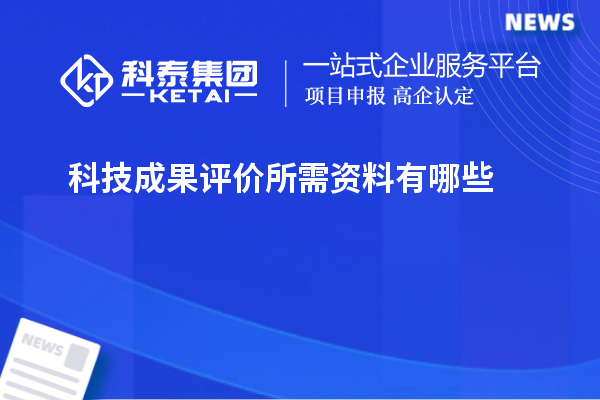 科技成果評價所需資料有哪些