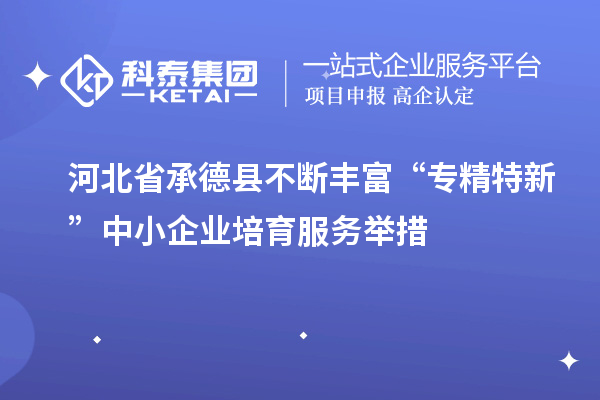 河北省承德縣不斷豐富“專精特新”中小企業(yè)培育服務(wù)舉措