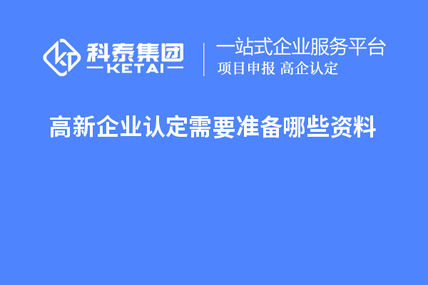 高新企業(yè)認(rèn)定需要準(zhǔn)備哪些資料