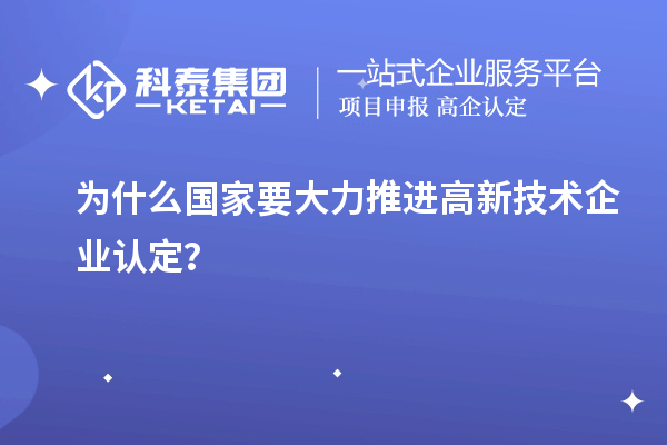 為什么國家要大力推進(jìn)高新技術(shù)企業(yè)認(rèn)定？