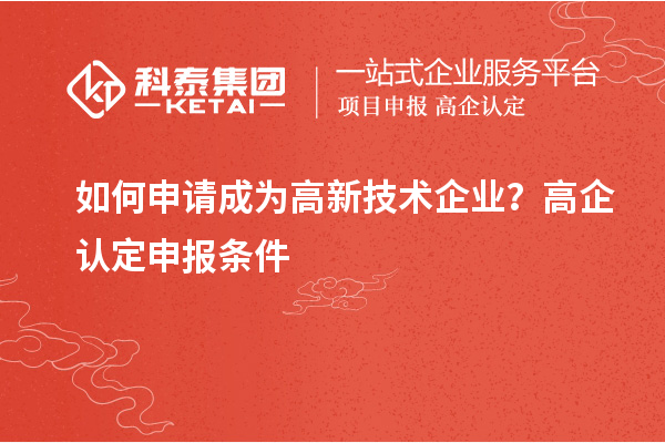 如何申請成為高新技術(shù)企業(yè)？高企認定申報條件