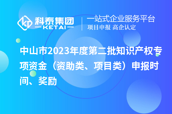 中山市2023年度第二批知識產(chǎn)權(quán)專項資金（資助類、項目類）申報時間、獎勵