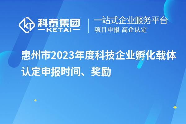 惠州市2023年度科技企業(yè)孵化載體認(rèn)定申報時間、獎勵